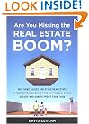 Are You Missing the Real Estate Boom?: The Boom Will Not Bust and Why Property Values Will Continue to Climb Through the End of the Decade - And How to Profit From Them