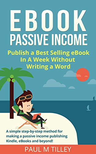 eBook Passive Income: [FREE Video Course] Publish a Best Selling eBook In A Week Without Writing a Word: A simple step-by-step method for making a passive income publishing Kindle, eBooks and beyond!