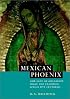 Mexican Phoenix: Our Lady of Guadalupe: Image and Tradition across Five Centuries