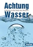 Achtung Wasser: Einblicke in die Seele des Wassers - Bernd Bruns