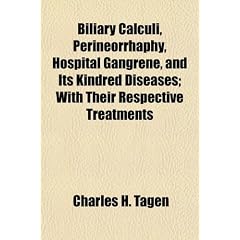 Biliary Calculi, Perineorrhaphy, Hospital Gangrene, and Its Kindred Diseases; With Their... by Charles H. Tagen