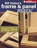 Bill Hylton s Frame & Panel Magic: Includes Techniques for Framed Panels of Every Style (Popular Woodworking)