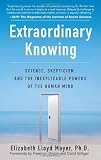 Extraordinary Knowing: Science, Skepticism, and the Inexplicable Powers of the Human Mind