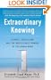 Extraordinary Knowing: Science, Skepticism, and the Inexplicable Powers of the Human Mind