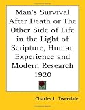 Mans Survival After Death or The Other Side of Life in the Light of Scripture, Human Experience and Modern Research 1920