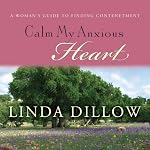 Calm My Anxious Heart: A Woman's Guide to Contentment | Linda Dillow