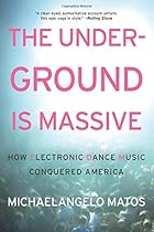 The Underground Is Massive: How Electronic Dance Music Conquered America The Underground Is Massive: How Electronic Dance Music Conquered America