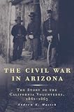 The Civil War in Arizona: The Story of the California Volunteers, 1861-1865