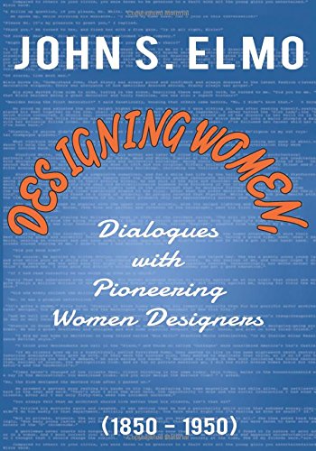 Designing Women, Dialogues with Pioneering Women Designers (1850-1950), by John S. Elmo
