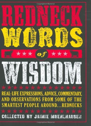 Redneck Words of Wisdom: Real-life Expressions, Advice, Commentary, and Observations from Some of the Smartest People Around . . . Rednecks [Hardcover] [2006] (Author) Jaimie Muehlhausen