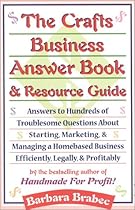The Crafts Business Answer Book & Resource Guide: Answers to Hundreds of Troublesome Questions About Starting, Marketing, and Managing a Homebased Business Efficiently, Legally, and Profitably