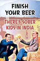 Finish Your Beer (There's Sober Kids in India) Art Poster Print - 24" X 36"
