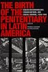The Birth of the Penitentiary in Latin America: Essays on Criminology, Prison Reform, and Social Control, 1830-1940 (ILAS New Interpretations of Latin America Series)