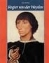 Rogier Van Der Weyden: The Complete Works