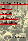William Z. Foster and the Tragedy of American Radicalism (Working Class in American History) James R. Barrett