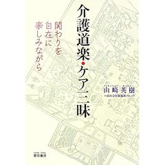 【クリックで詳細表示】介護道楽・ケア三昧―関わりを自在に楽しみながら： 山崎 英樹， 清山会医療福祉グループ： 本