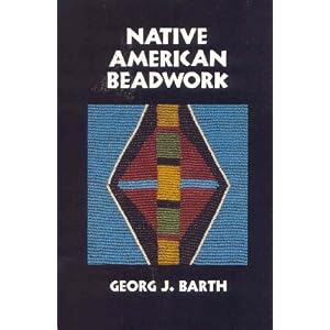 Native American Beadwork: Traditional Beading Techniques for the Modern-Day Beadworker by Georg J. Barth