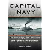 CAPITAL NAVY: The Men, Ships, and Operations of the James River Squadron