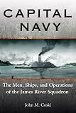 CAPITAL NAVY: The Men, Ships, and Operations of the James River Squadron