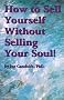 How to Sell Yourself Without Selling Your Soul How to Sell Yourself Without Selling Your Soul
