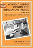 Young Children Continue to Reinvent Arithmetic: Implications of Piagets Theory (Early Childhood Education Series, 9)