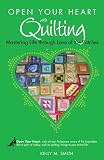 Open Your Heart With Quilting: Mastering Life Through Love of the Quilting