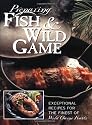 Preparing Fish & Wild Game: The Complete Photo Guide to Cleaning and Cooking Your Wild Harvest