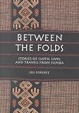 Between the Folds: Stories of Cloth, Lives, and Travels from Sumba