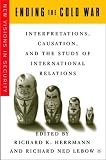 Ending the Cold War: Interpretations, Causation, and the Study of International Relations (New Visions in Security)