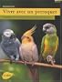 Vivre avec un perroquet : Amazones, Gris du Gabon, Youyou, Grandes perruches...