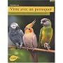Vivre avec un perroquet : Amazones, Gris du Gabon, Youyou, Grandes perruches...