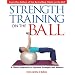 Strength Training on the Ball: A Pilates Approach to Optimal Strength and Balance