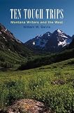 Ten Tough Trips: Montana Writers and the West