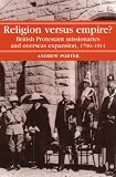 Religion Versus Empire?: British Protestant Missionaries And Overseas Expansion, 1700-1914