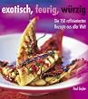 Exotisch, feurig, w�rzig. Die 150 raffiniertesten Rezepte aus aller Welt