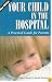 Your Child in the Hospital: A Practical Guide for Parents