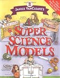 Janice VanCleave's Super Science Models (Janice VanCleave's Science for Fun)