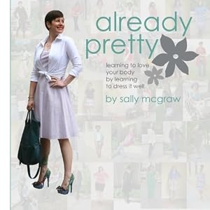 Already Pretty: Learning to Love Your Body by Learning to Dress it Well