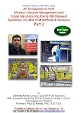 An Introduction to PLM (Product Lifecycle Management) and Digital Manufacturing Using IBM Dassault Systemes, DELMIA PLM Methods & Solutions (Catia, Delmia ... Delmia Quest, ENOVIA), Part 2 of 2