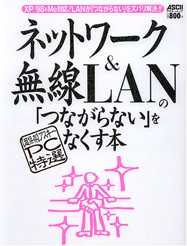 ネットワーク&無線LANの「つながらない」をなくす本―XP/98&Me対応!LANが「つながらない」をズバリ解決!! (アスキームック―〈超保存〉アスキーPC特選)