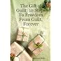 The Gift of Guilt; 10 Steps To Freedom From Guilt, Forever