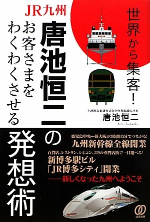 世界から集客！　ＪＲ九州・唐池恒二のお客さまをわくわくさせる発想術