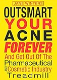 Outsmart Your Acne Forever: And Get Out of the Pharmaceutical and Cosmetic Industry Treadmill