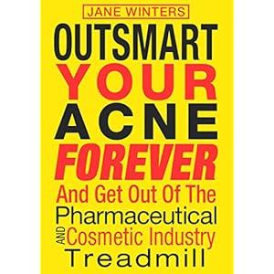 Outsmart Your Acne Forever: And Get Out of the Pharmaceutical and Cosmetic Industry Treadmill