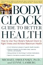 Body Clock Guide to Better Health, The: How to Use your Body's Natural Clock to Fight Illness and Achieve Maximum Hea