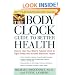 The Body Clock Guide to Better Health: How to Use Your Body's Natural Clock to Fight Illness and Achieve Maximum Health