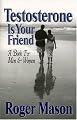 Testosterone Is Your Friend: A Book for Both Men & Women