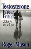Testosterone Is Your Friend: A Book for Both Men & Women