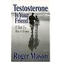 Testosterone Is Your Friend: A Book for Both Men & Women