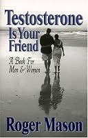 Testosterone Is Your Friend: A Book for Both Men & Women
